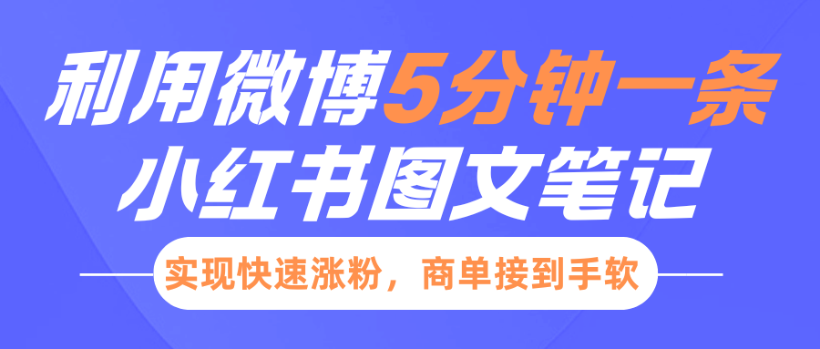 小红书利用微博5分钟一条图文笔记，实现快速涨粉，商单接到手软速创网赚项目-副业赚钱-互联网创业-资源整合速创园