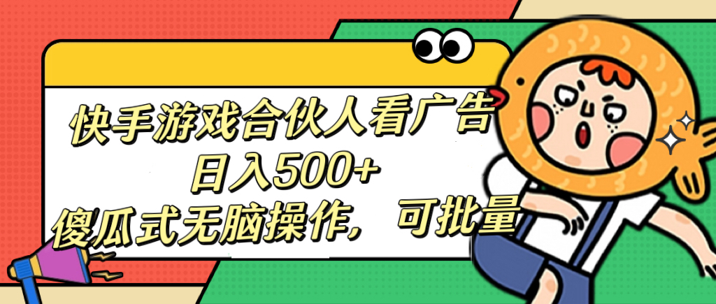 快手游戏合伙人看广告，日入500+ 傻瓜式无脑操作，可批量-资源V站