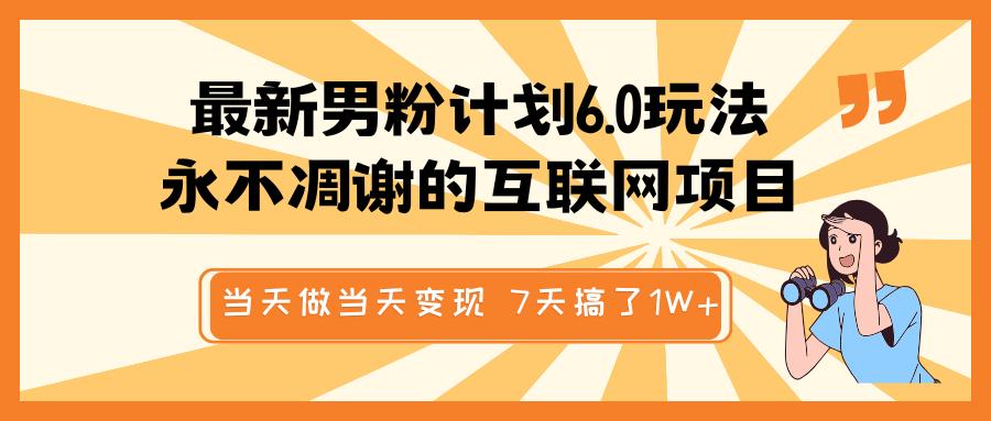 最新男粉计划6.0玩法，永不凋谢的互联网项目 当天做当天变现，视频包原创，7天搞了1W+-副业网创