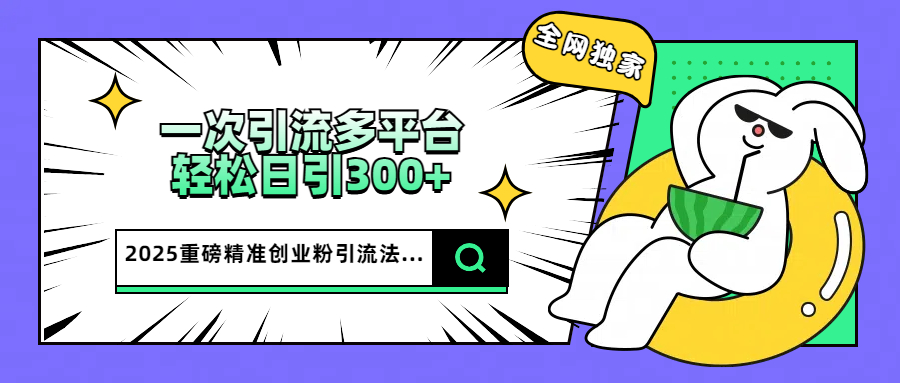 2025重磅全网独家引流法，一次多平台，轻松日引300+精准创业粉-资源V站