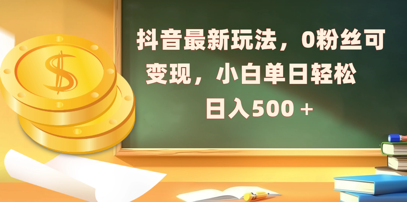 抖音最新玩法，0粉丝可变现，小白单日轻松日入500＋-资源V站