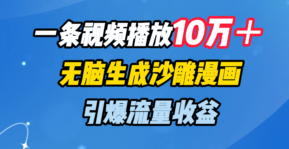 一条视频播放10万＋，无脑生成沙雕漫画，引爆流量收益-副业网创