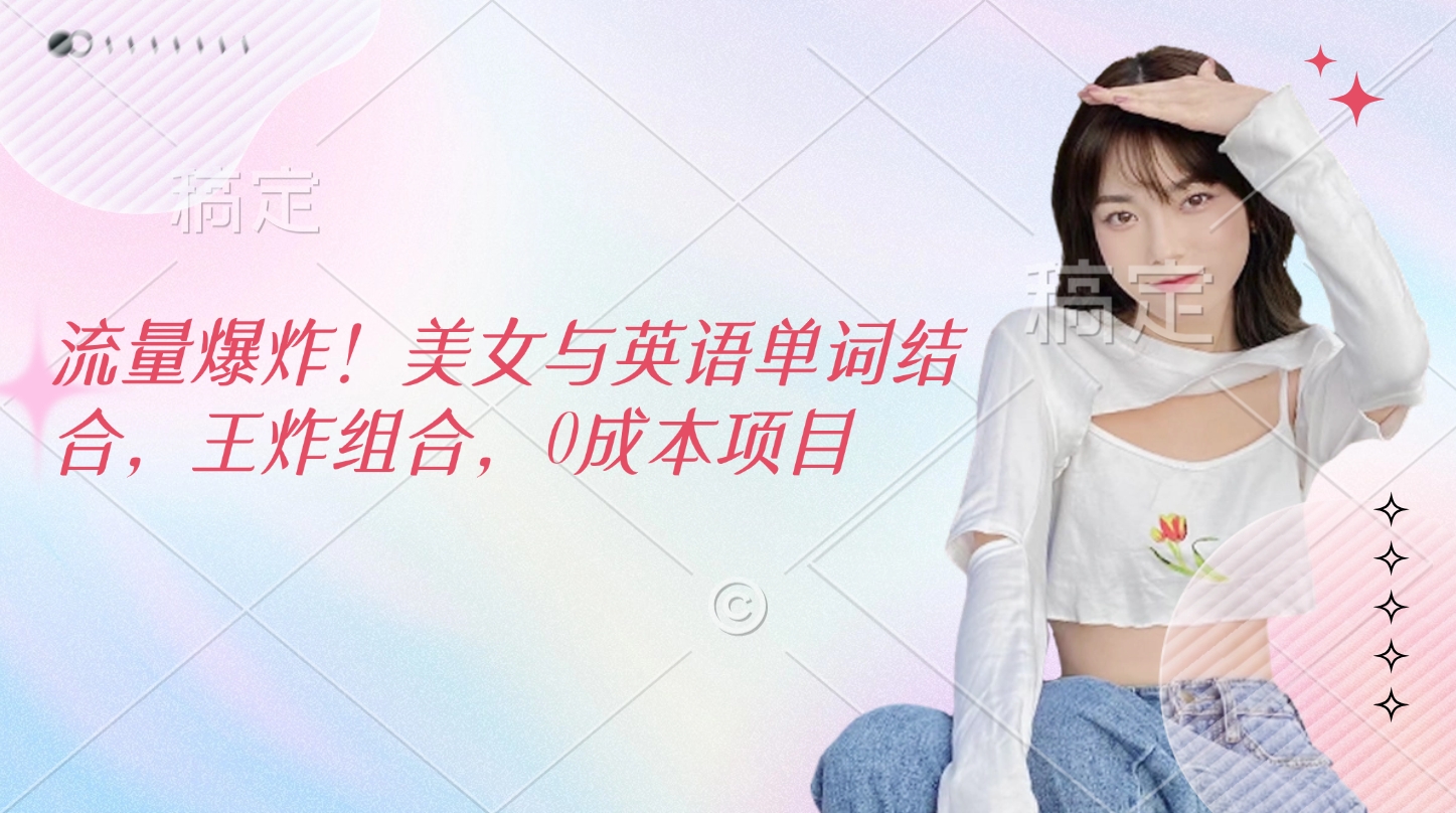 流量爆炸！美女与英语单词结合，王炸组合，0成本项目-资源V站