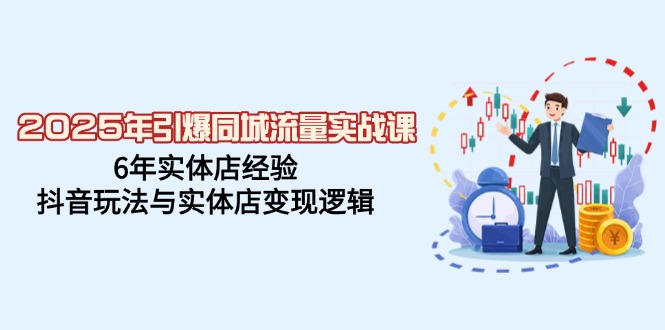 2025年引爆同城流量实战课，6年实体店经验，抖音玩法与实体店变现逻辑-资源V站