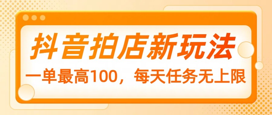 抖音拍店新玩法，一单最高100，每天任务无上限-资源V站