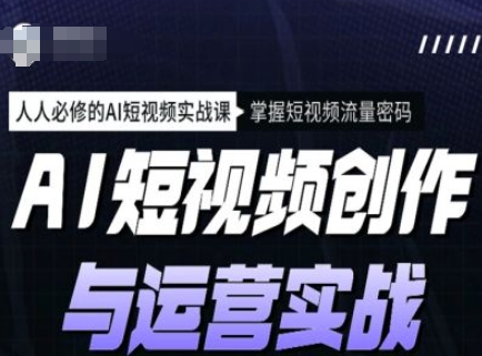 AI短视频创作与运营实战课程，人人必修的AI短视频实战课，掌握短视频流量密码-资源V站
