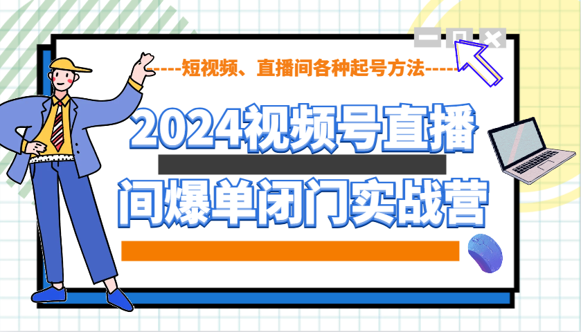 2024视频号直播间爆单闭门实战营，教你如何做视频号，短视频、直播间各种起号方法-资源V站
