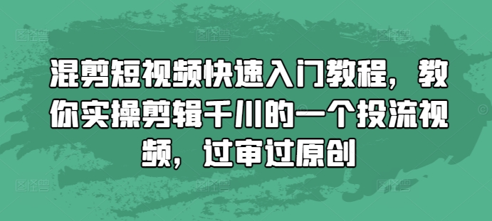 混剪短视频快速入门教程，教你实操剪辑千川的一个投流视频，过审过原创-资源V站