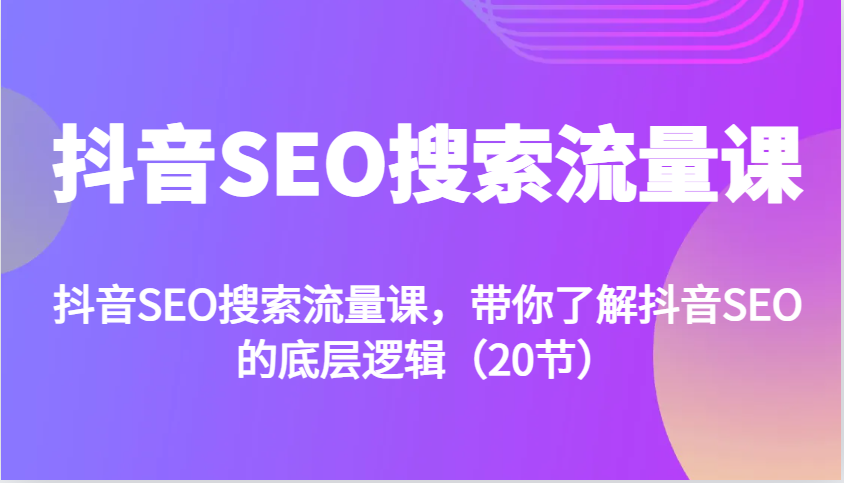 抖音SEO搜索流量课，带你了解抖音SEO的底层逻辑(20节)-资源V站