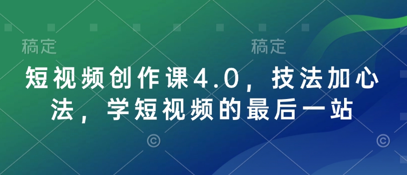 短视频创作课4.0，技法加心法，学短视频的最后一站-AI网创