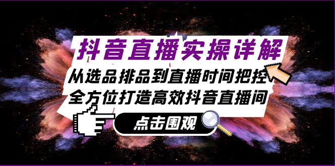 抖音直播实操详解：从选品排品到直播时间把控，全方位打造高效抖音直播间-资源V站