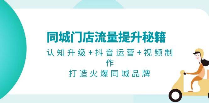 同城门店流量提升秘籍：认知升级+抖音运营+视频制作，打造火爆同城品牌-资源V站