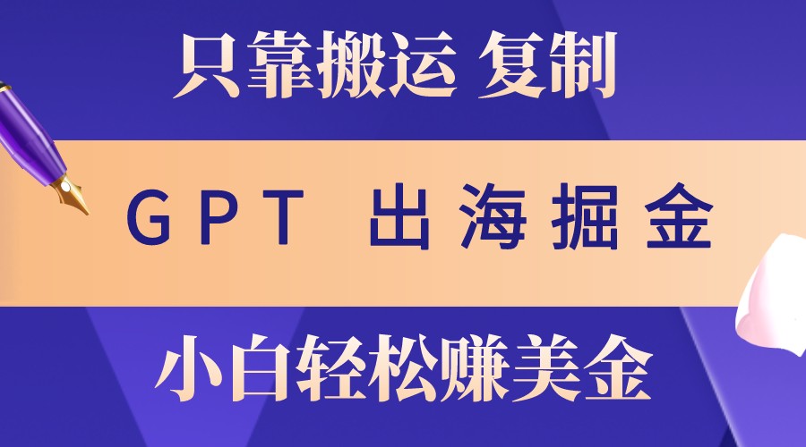 出海掘金搬运，赚老外美金，月入3w+，仅需GPT粘贴复制，小白也能玩转-资源V站