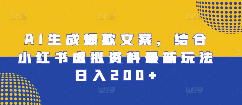AI生成爆款文案，结合小红书虚拟资料最新玩法日入200+【揭秘】-资源V站
