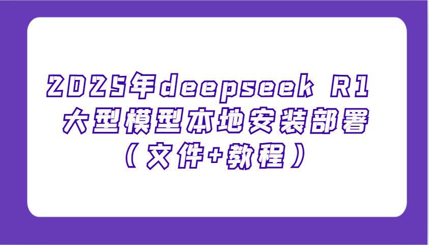 2025年deepseek R1 大型模型本地安装部署(文件+教程)，新手也能快速上手！-资源V站