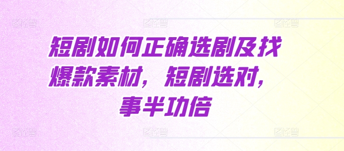 短剧如何正确选剧及找爆款素材，短剧选对，事半功倍-沐羽项目网