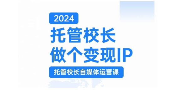 2024托管校长做个变现IP，托管校长自媒体运营课，利用短视频实现校区利润翻番-资源V站