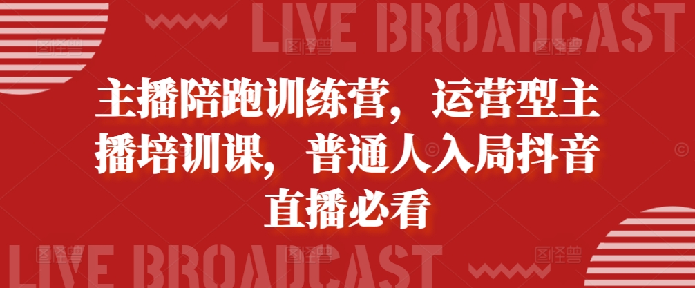 主播陪跑训练营，运营型主播培训课，普通人入局抖音直播必看-资源V站