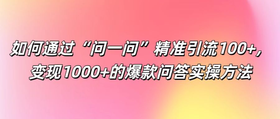 如何通过“问一问”精准引流100+， 变现1000+的爆款问答实操方法-资源V站