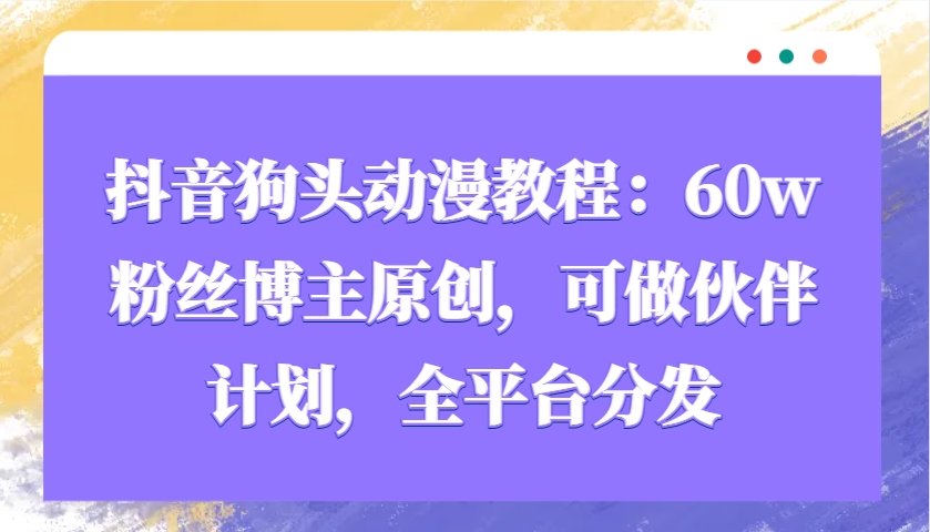 图片[1]-抖音狗头动漫教程：60w粉丝博主原创，可做伙伴计划，全平台分发-小哥网