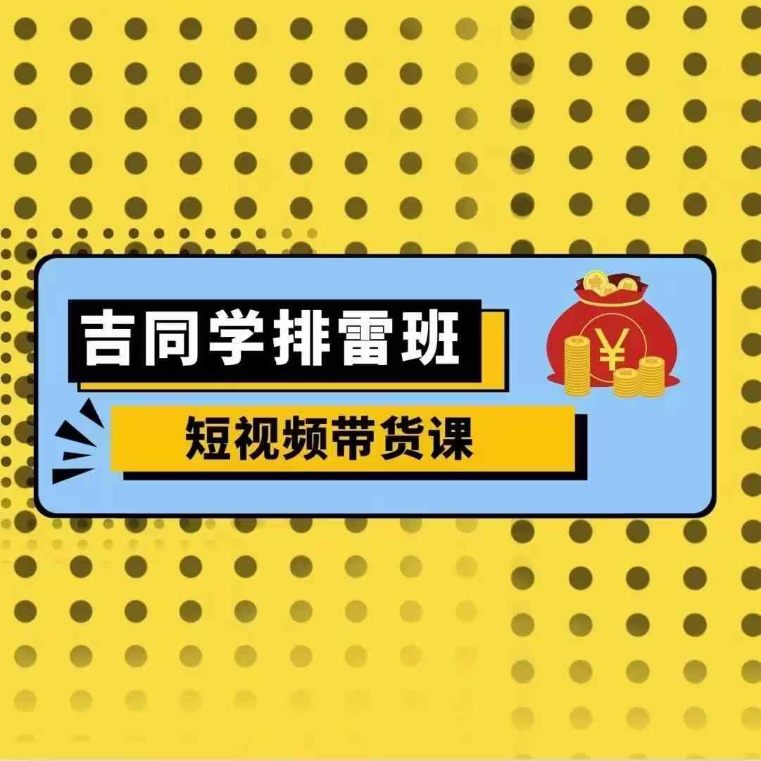 吉同学排雷班短视频带货课，零基础·详解流量成果-资源V站