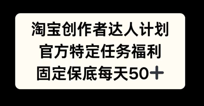 淘宝创作者达人计划，官方特定任务福利，固定保底每天50+【揭秘】-资源V站