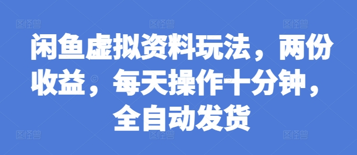 闲鱼虚拟资料玩法，两份收益，每天操作十分钟，全自动发货【揭秘】-资源V站