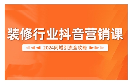 2024装修行业抖音营销课，同城引流全攻略-资源V站
