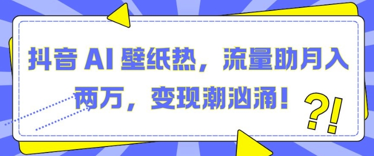 抖音 AI 壁纸热，流量助月入两W，变现潮汹涌【揭秘】-资源V站