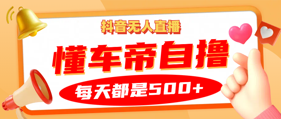 抖音无人直播“懂车帝”自撸玩法，每天2小时收益500+-资源V站