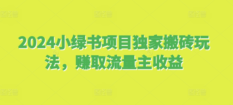 2024小绿书项目独家搬砖玩法，赚取流量主收益-资源V站