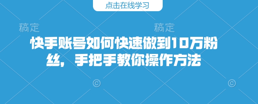 快手账号如何快速做到10万粉丝，手把手教你操作方法-资源V站