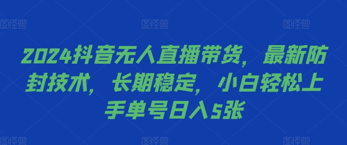 2024抖音无人直播带货，最新防封技术，长期稳定，小白轻松上手单号日入5张【揭秘】-资源V站
