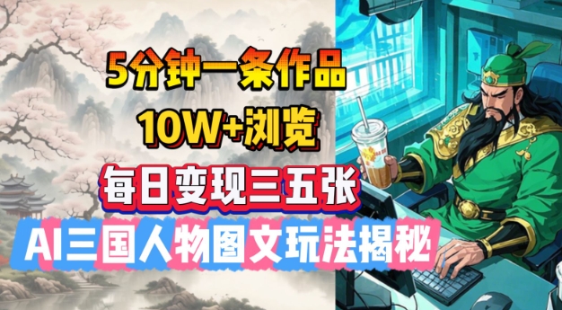 5分钟一条作品，10W+浏览，每日变现三五张，AI三国人物图文玩法揭秘-资源V站