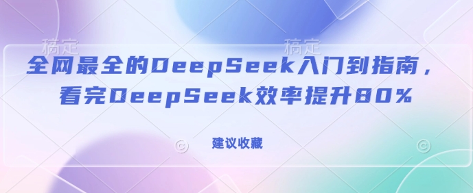 全网最全的DeepSeek入门到指南，看完DeepSeek效率提升80%(建议收藏)-资源V站