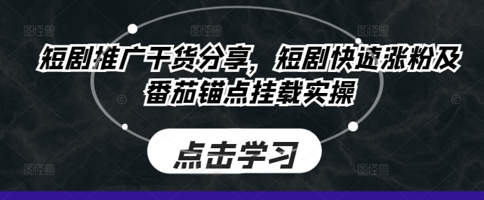 短剧推广干货分享，短剧快速涨粉及番茄锚点挂载实操-可创副业网