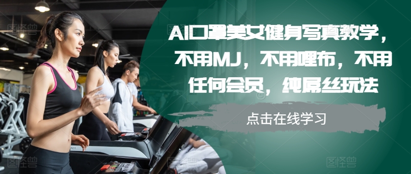 AI口罩美女健身写真教学，不用MJ，不用哩布，不用任何会员，纯屌丝玩法-资源V站