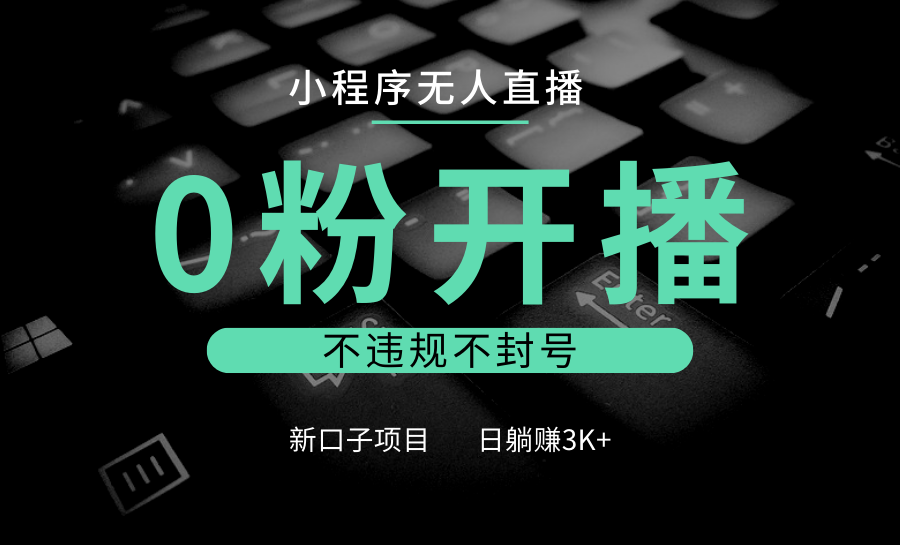 小程序无人直播，0粉开播，不违规不封号，新口子项目，小白日躺赚3K+-资源V站