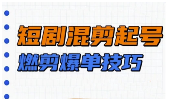 短剧实操教学，短剧混剪起号燃剪爆单技巧-资源V站