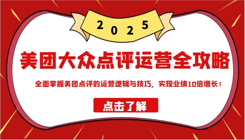 美团大众点评运营全攻略2025，全面掌握美团点评的运营逻辑与技巧，实现业绩10倍增长！-小哥网