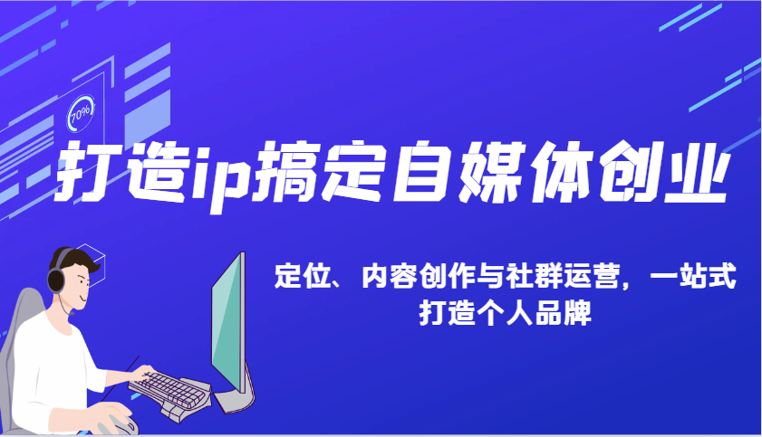 打造ip搞定自媒体创业：IP定位、内容创作与社群运营，一站式打造个人品牌-小哥网