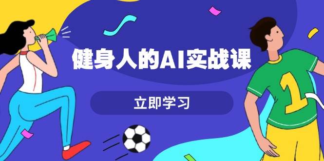 健身人的AI实战课，7天从0到1提升效率，快速入门AI，掌握爆款内容-资源V站