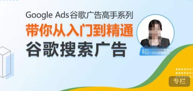 Google Ads谷歌广告高手 – 搜索广告，带你从入门到精通谷歌搜索广告-资源V站
