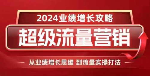 2024超级流量营销，2024业绩增长攻略，从业绩增长思维到流量实操打法-知新学吧
