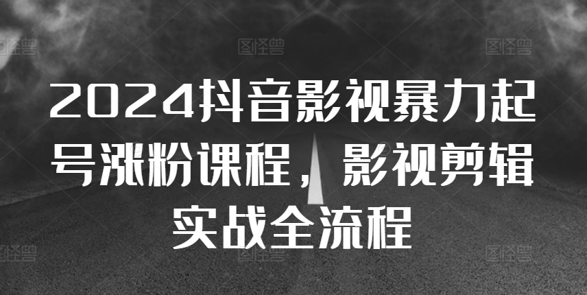 2024抖音影视暴力起号涨粉课程，影视剪辑搬运实战全流程-资源V站