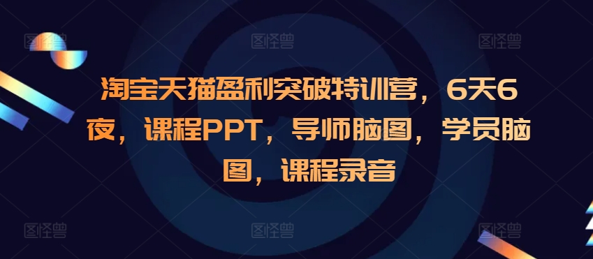 淘宝天猫盈利突破特训营，6天6夜，课程PPT，导师脑图，学员脑图，课程录音-资源V站