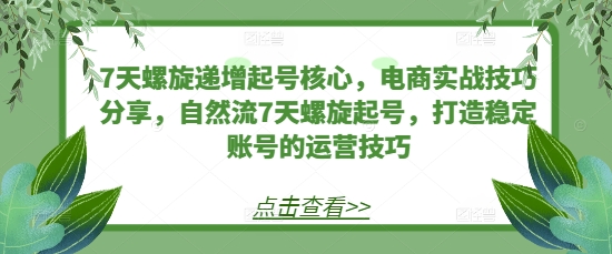 7天螺旋递增起号核心，电商实战技巧分享，自然流7天螺旋起号，打造稳定账号的运营技巧-资源V站