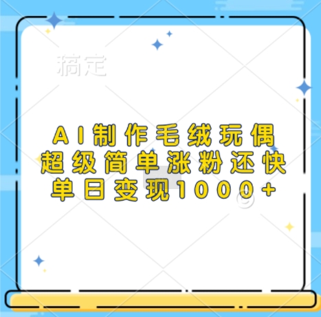 AI制作毛绒玩偶，超级简单涨粉还快，单日变现1k-资源V站