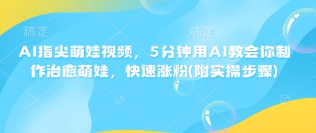 AI指尖萌娃视频，5分钟用AI教会你制作治愈萌娃，快速涨粉(附实操步骤)-资源V站
