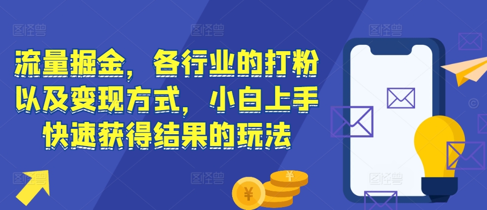 流量掘金，各行业的打粉以及变现方式，小白上手快速获得结果的玩法-沐羽项目网